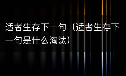 适者生存下一句（适者生存下一句是什么淘汰）