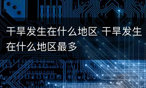 干旱发生在什么地区 干旱发生在什么地区最多
