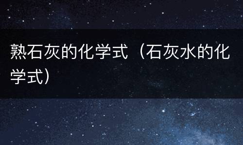 熟石灰的化学式（石灰水的化学式）