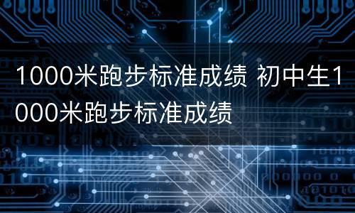 1000米跑步标准成绩 初中生1000米跑步标准成绩