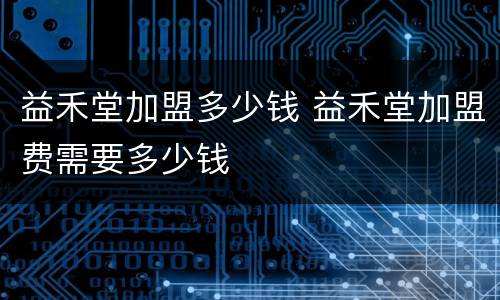益禾堂加盟多少钱 益禾堂加盟费需要多少钱