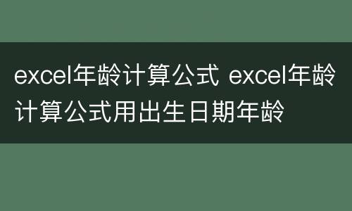excel年龄计算公式 excel年龄计算公式用出生日期年龄