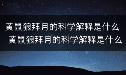 黄鼠狼拜月的科学解释是什么 黄鼠狼拜月的科学解释是什么意思
