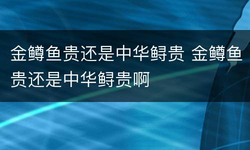 金鳟鱼贵还是中华鲟贵 金鳟鱼贵还是中华鲟贵啊