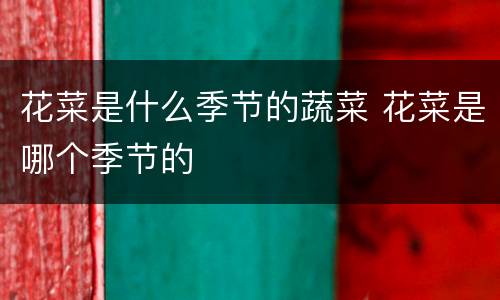 花菜是什么季节的蔬菜 花菜是哪个季节的