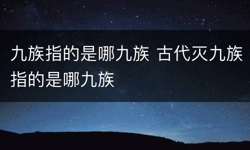 九族指的是哪九族 古代灭九族指的是哪九族