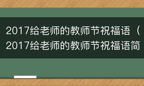2017给老师的教师节祝福语（2017给老师的教师节祝福语简短）