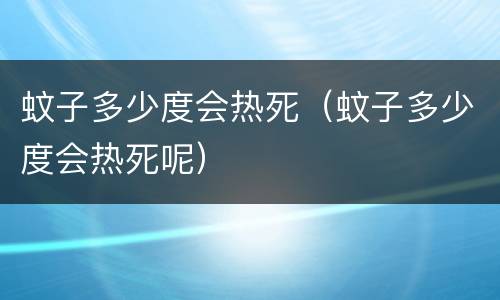 蚊子多少度会热死（蚊子多少度会热死呢）