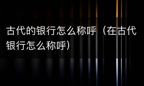 古代的银行怎么称呼（在古代银行怎么称呼）