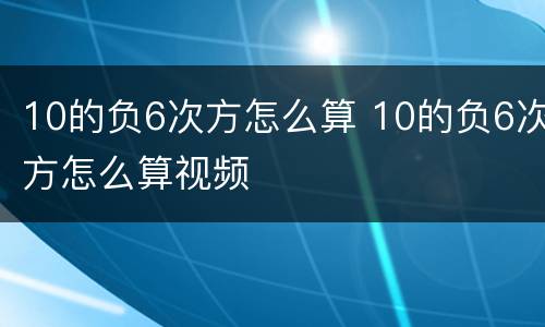 10的负6次方怎么算 10的负6次方怎么算视频
