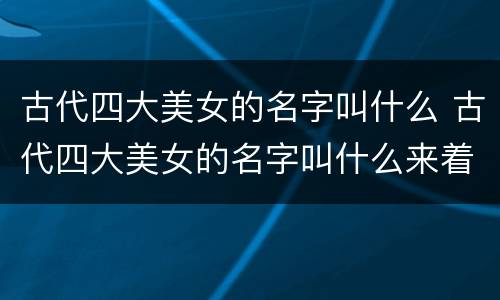 古代四大美女的名字叫什么 古代四大美女的名字叫什么来着