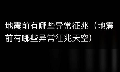 地震前有哪些异常征兆（地震前有哪些异常征兆天空）