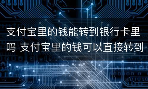 支付宝里的钱能转到银行卡里吗 支付宝里的钱可以直接转到银行卡里吗
