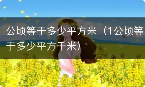 公顷等于多少平方米（1公顷等于多少平方千米）