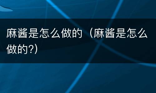 麻酱是怎么做的（麻酱是怎么做的?）