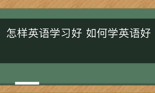 怎样英语学习好 如何学英语好