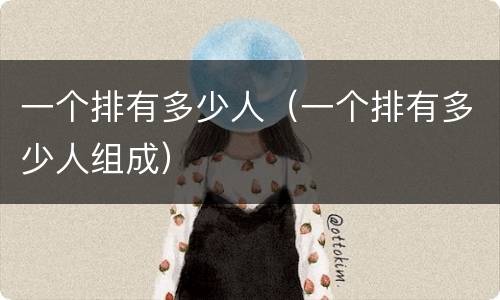 一个排有多少人（一个排有多少人组成）