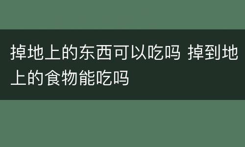 掉地上的东西可以吃吗 掉到地上的食物能吃吗