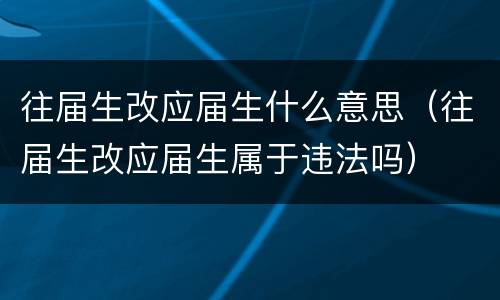 往届生改应届生什么意思（往届生改应届生属于违法吗）