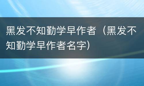 黑发不知勤学早作者（黑发不知勤学早作者名字）