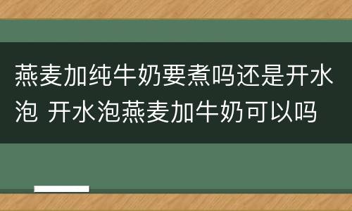 燕麦加纯牛奶要煮吗还是开水泡 开水泡燕麦加牛奶可以吗