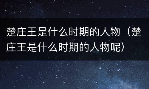 楚庄王是什么时期的人物（楚庄王是什么时期的人物呢）