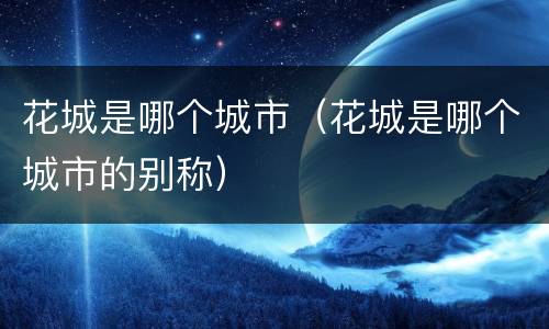 花城是哪个城市（花城是哪个城市的别称）