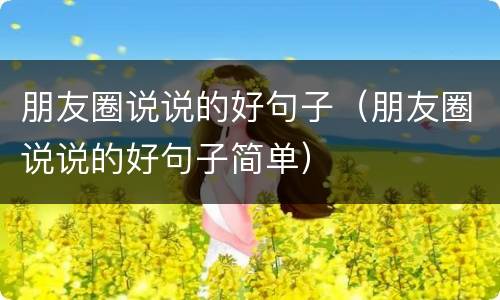 朋友圈说说的好句子（朋友圈说说的好句子简单）
