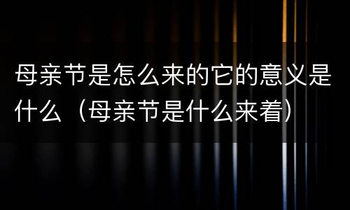 母亲节是怎么来的它的意义是什么（母亲节是什么来着）