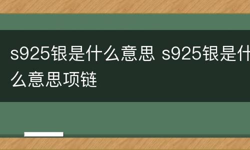 s925银是什么意思 s925银是什么意思项链