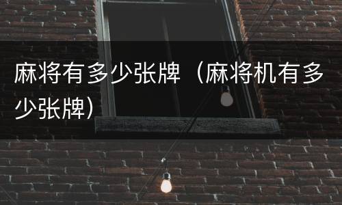 麻将有多少张牌（麻将机有多少张牌）