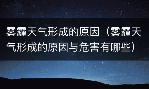 雾霾天气形成的原因（雾霾天气形成的原因与危害有哪些）