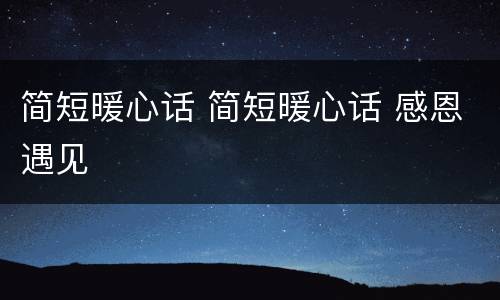 简短暖心话 简短暖心话 感恩遇见