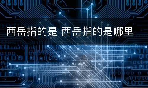 西岳指的是 西岳指的是哪里