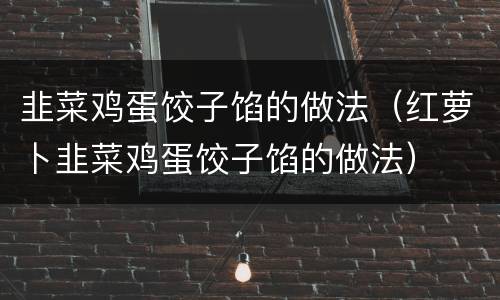 韭菜鸡蛋饺子馅的做法（红萝卜韭菜鸡蛋饺子馅的做法）