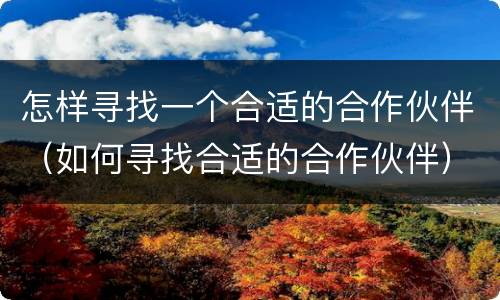 怎样寻找一个合适的合作伙伴（如何寻找合适的合作伙伴）