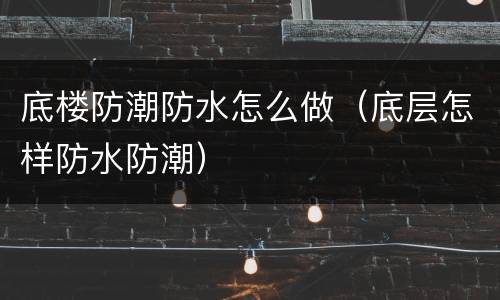 底楼防潮防水怎么做（底层怎样防水防潮）