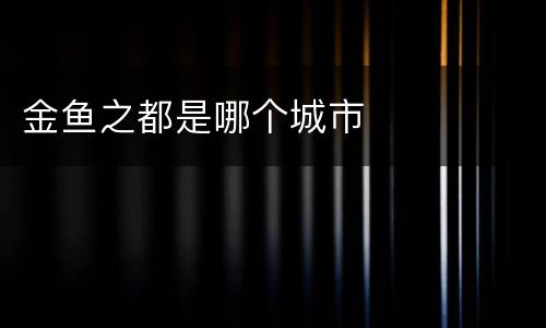 金鱼之都是哪个城市