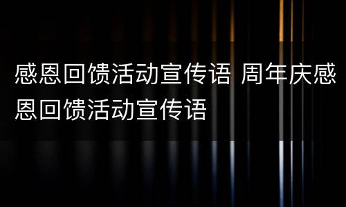 感恩回馈活动宣传语 周年庆感恩回馈活动宣传语