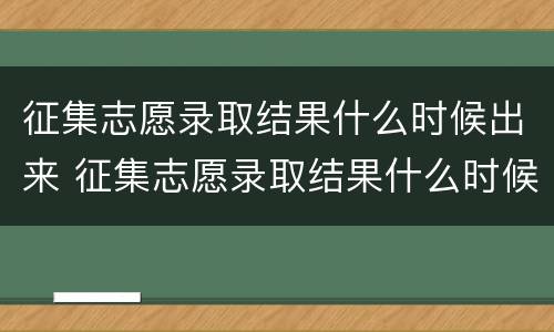 征集志愿录取结果什么时候出来 征集志愿录取结果什么时候出来河南省