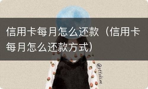 信用卡每月怎么还款（信用卡每月怎么还款方式）