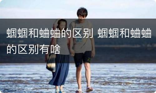 蝈蝈和蛐蛐的区别 蝈蝈和蛐蛐的区别有啥