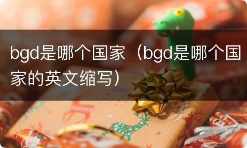 bgd是哪个国家（bgd是哪个国家的英文缩写）