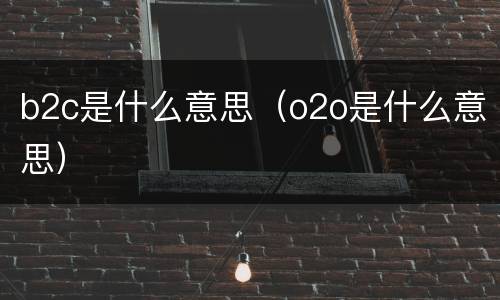 b2c是什么意思（o2o是什么意思）