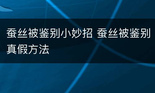 蚕丝被鉴别小妙招 蚕丝被鉴别真假方法