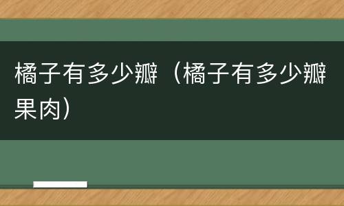 橘子有多少瓣（橘子有多少瓣果肉）