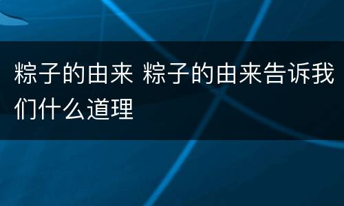 粽子的由来 粽子的由来告诉我们什么道理