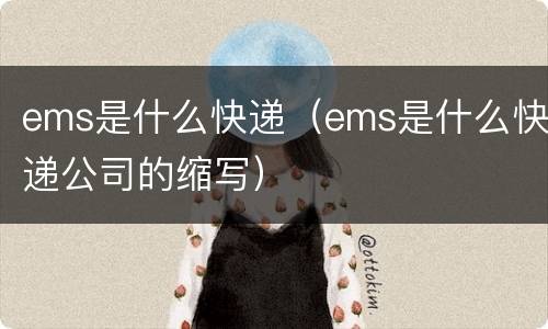 ems是什么快递（ems是什么快递公司的缩写）