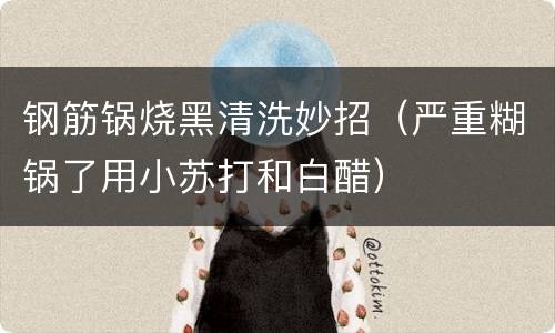 钢筋锅烧黑清洗妙招（严重糊锅了用小苏打和白醋）