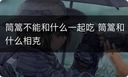 筒篙不能和什么一起吃 筒篙和什么相克